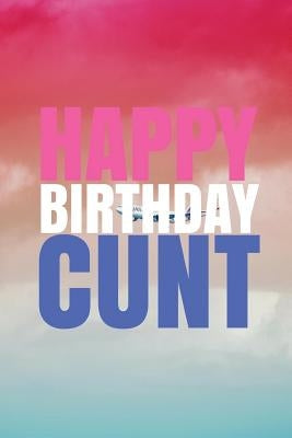 HAPPY BIRTHDAY, CUNT! A fun, rude, playful DIY birthday card (EMPTY BOOK), 50 pages, 6x9 inches by Duncan, R. J.