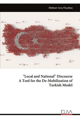 "Local and National" Discourse A Tool for the De-Mobilization of Turkish Model by Özçoban, Mehmet Arca