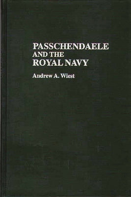 Passchendaele and the Royal Navy by Wiest, Andrew A.