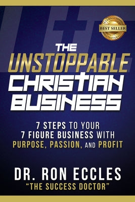 The Unstoppable Christian Business: Seven Steps to Your Seven-Figure Business with Purpose, Passion, and Profit by Eccles, Ron