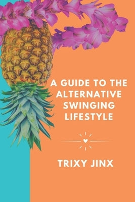 A Guide to the Alternative Swinging Lifestyle by Jinx, Trixy