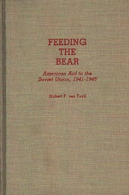 Feeding the Bear: American Aid to the Soviet Union, 1941-1945 by Van Tuyll, Hubert P.
