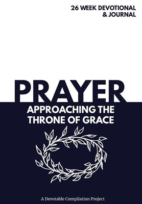 Prayer Approaching the Throne of Grace: A 26 Week Devotional and Journal about Prayer by Devotable