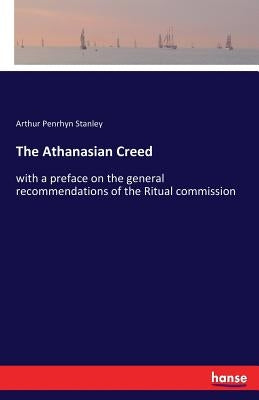 The Athanasian Creed: with a preface on the general recommendations of the Ritual commission by Stanley, Arthur Penrhyn