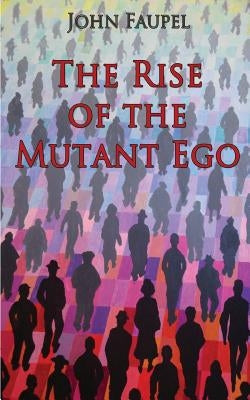 The Rise of the Mutant Ego by Faupel, John