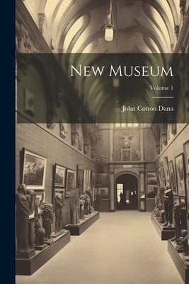 New Museum; Volume 1 by Dana, John Cotton