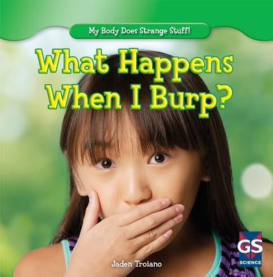 What Happens When I Burp? by Troiano, Jaden