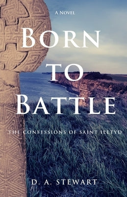 Born to Battle: The Confessions of Saint Illtyd by Stewart, D. a.