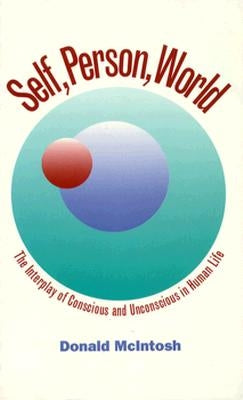 Self, Person, World: Interplay of Conscious and Unconscious in Human Life by McIntosh, Donald