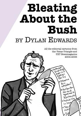 Bleating About the Bush: All the Editorial Cartoons from the Texas Triangle and TXT Newsmagazine 2004-2005 by Edwards, Dylan