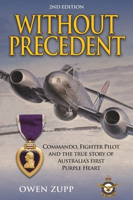 Without Precedent. 2nd Edition: Commando, Fighter Pilot and the true story of Australia's first Purple Heart by Zupp, Owen
