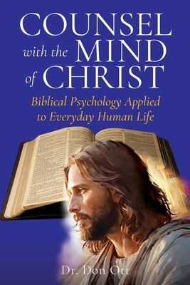 Counsel with the Mind of Christ: Biblical Psychology Applied to Everyday Human Life by Ott, Don