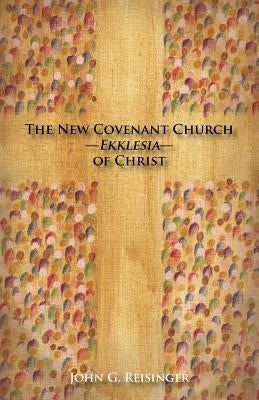 The New Covenant Church - Ekklesia - of Christ by Reisinger, John G.