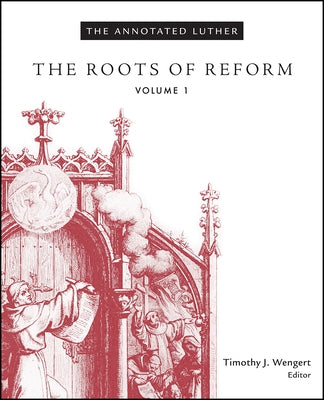 The Annotated Luther, Volume 1: The Roots of Reform by Wengert, Timothy J.
