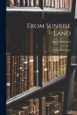 From Sunrise Land: Letters From Japan by Carmichael, Amy
