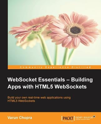 WebSocket Essentials: Building Apps with HTML5 WebSockets by Chopra, Varun