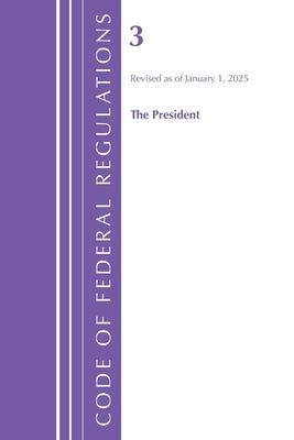 Code of Federal Regulations, Title 03 the President, Revised as of January 1, 2025 by Office of the Federal Register (U S )