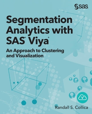 Segmentation Analytics with SAS Viya: An Approach to Clustering and Visualization by Collica, Randall S.