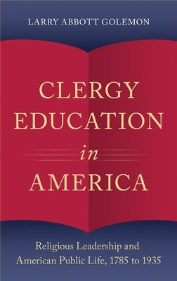 Clergy Education in America: Religious Leadership and American Public Life by Golemon, Larry Abbott