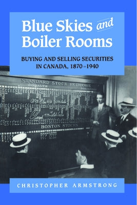 Blue Skies and Boiler Rooms: Buying and Selling Securities in Canada, 1870-1940 by Armstrong, Chris