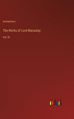 The Works of Lord Macaulay: Vol. III by Anonymous