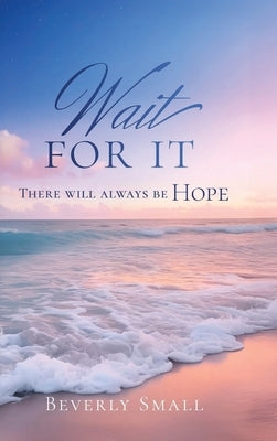 Wait for It: There Will Always Be Hope by Small, Beverly