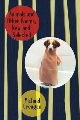 Animals and Other Poems, New and Selected by Creagan, Michael