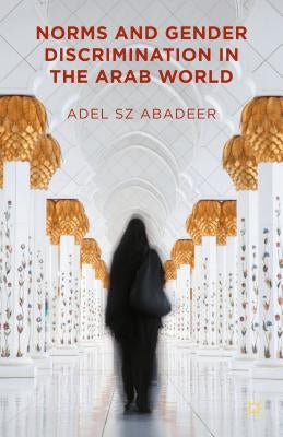 Norms and Gender Discrimination in the Arab World by Abadeer, Adel Sz