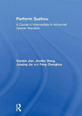 Perform Suzhou: A Course in Intermediate to Advanced Spoken Mandarin by Jian, Xiaobin