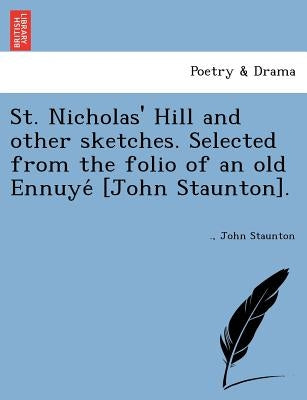 St. Nicholas' Hill and Other Sketches. Selected from the Folio of an Old Ennuye [John Staunton]. by Staunton, John