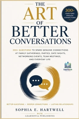 The Art of Better Conversations: 300+ Questions to Spark Genuine Connections at Family Gatherings, Parties, Date Nights, Networking Events, Team Meeti by Publishing, Learnovia