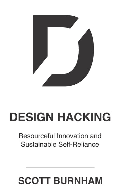 Design Hacking: Resourceful Innovation and Sustainable Self-Reliance by Burnham, Scott
