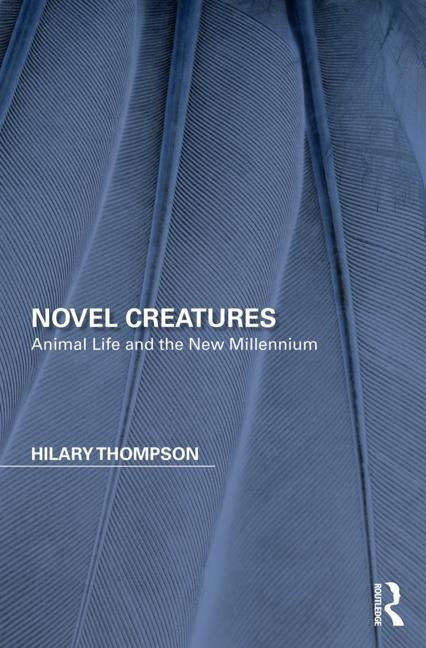 Novel Creatures: Animal Life and the New Millennium by Thompson, Hilary