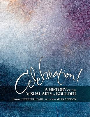 Celebration! A History of the Visual Arts in Boulder by Addison, Mark P.