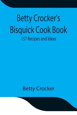 Betty Crocker's Bisquick Cook Book: 157 Recipes and Ideas by Crocker, Betty