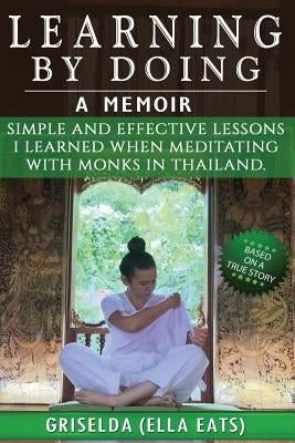 Learning By Doing: Simple And Effective Lessons I Learned When Meditating With Monks In Thailand. by Eats, Ella