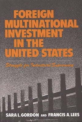 Foreign Multinational Investment in the United States: Struggle for Industrial Supremacy by Gordon, Sara L.