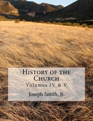 History of the Church: of Jesus Christ of Latter-day Saints - Collection # 2, Volumes IV & V by Roberts, B. H.