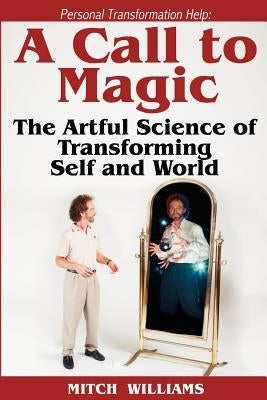 Personal Transformation Help: A Call to Magic - the Artful Science of Transforming Self and World by Williams, Mitch