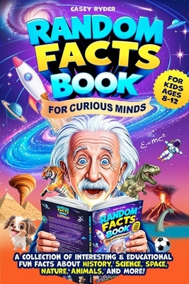 Random Facts Book for Curious Minds: A Collection of Interesting and Educational Fun Facts About History, Science, Space, Nature, Animals & More - For by Ryder, Casey