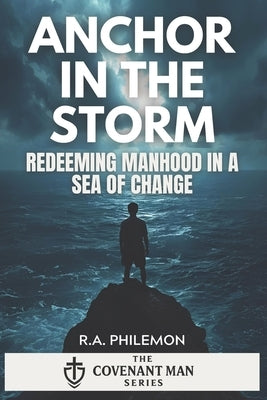 Anchor in the Storm: Redeeming Manhood in a Sea of Change by Philemon, R. a.