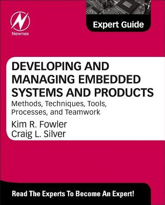 Developing and Managing Embedded Systems and Products: Methods, Techniques, Tools, Processes, and Teamwork by Fowler, Kim