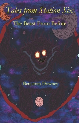 Tales From Station Six: The Beast From Before by Downey, Benjamin J.