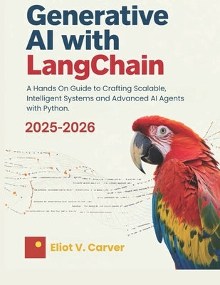 Generative AI with LangChain: A Hands On Guide to Crafting Scalable, Intelligent Systems and Advanced AI Agents with Python. by Carver, Eliot V.