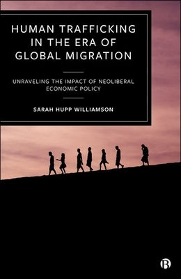 Human Trafficking in the Era of Global Migration: Unraveling the Impact of Neoliberal Economic Policy by Hupp Williamson, Sarah