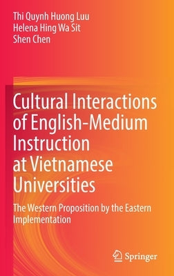 Cultural Interactions of English-Medium Instruction at Vietnamese Universities: The Western Proposition by the Eastern Implementation by Luu, Thi Quynh Huong