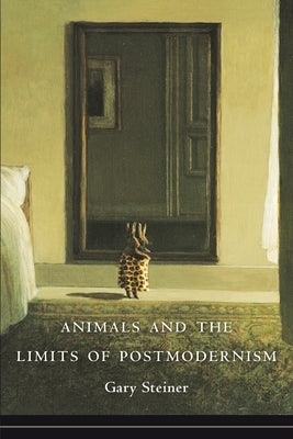 Animals and the Limits of Postmodernism by Steiner, Gary