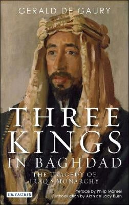 Three Kings in Baghdad: The Tragedy of Iraq's Monarchy by Gaury, Gerald De