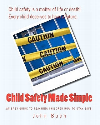 Child Safety Made Simple: An easy guide to teaching children how to stay safe. by Bush, John