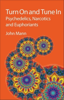 Turn on and Tune in: Psychedelics, Narcotics and Euphoriants by Mann, John